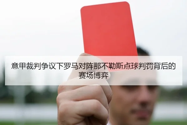 意甲裁判争议下罗马对阵那不勒斯点球判罚背后的赛场博弈