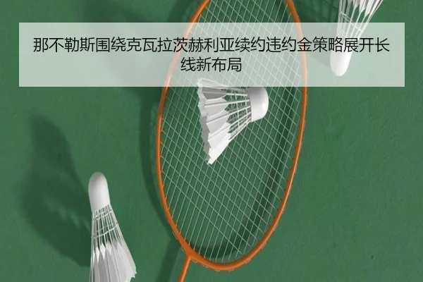 那不勒斯围绕克瓦拉茨赫利亚续约违约金策略展开长线新布局