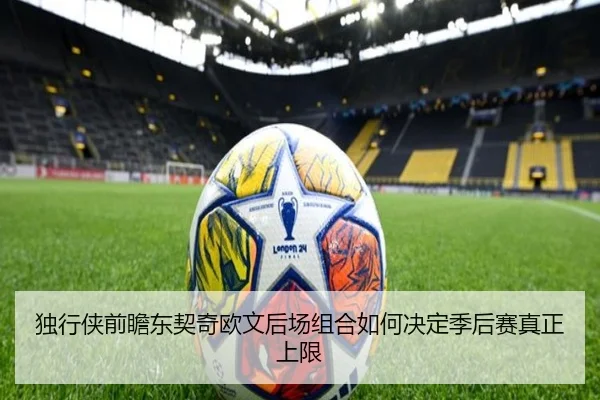 独行侠前瞻东契奇欧文后场组合如何决定季后赛真正上限